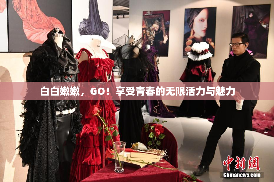 白白嫩嫩，GO！享受青春的无限活力与魅力