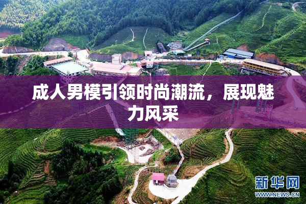 成人男模引领时尚潮流，展现魅力风采