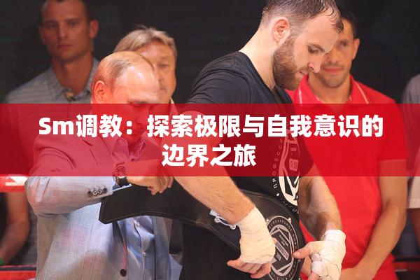 Sm调教：探索极限与自我意识的边界之旅