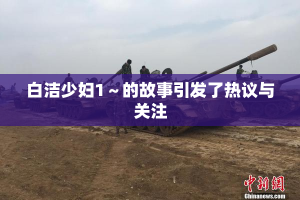 白洁少妇1～的故事引发了热议与关注