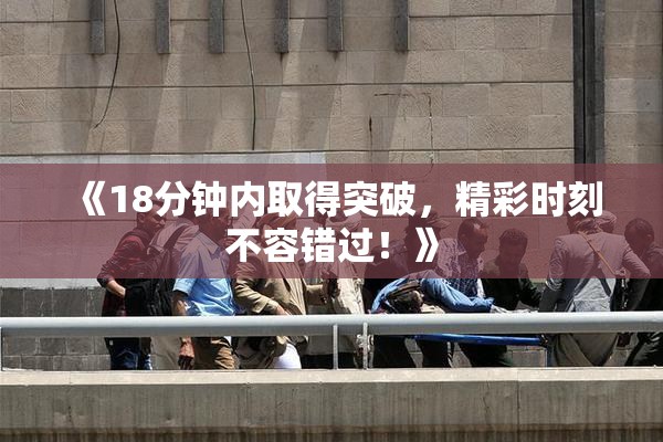 《18分钟内取得突破，精彩时刻不容错过！》