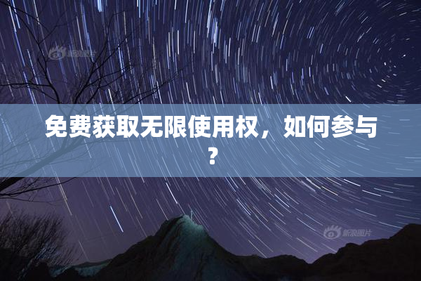 免费获取无限使用权，如何参与？