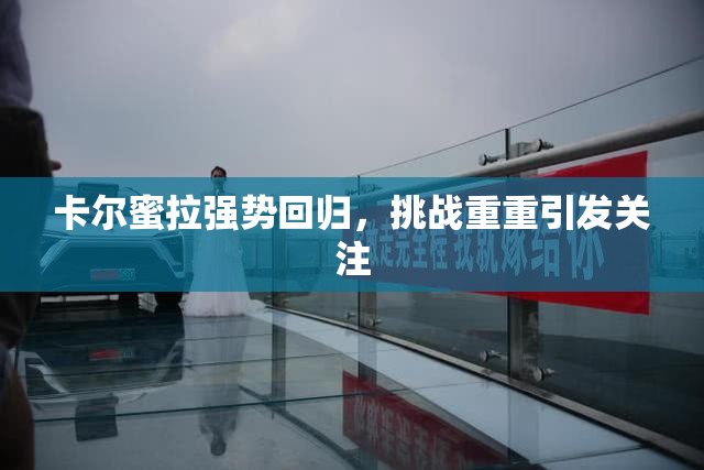 卡尔蜜拉强势回归，挑战重重引发关注
