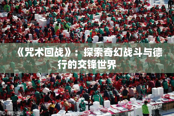 《咒术回战》：探索奇幻战斗与德行的交锋世界