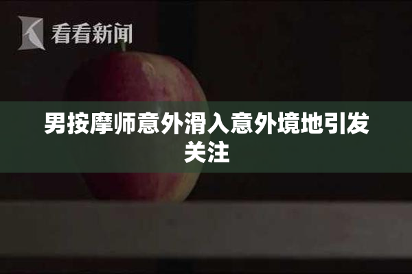 男按摩师意外滑入意外境地引发关注