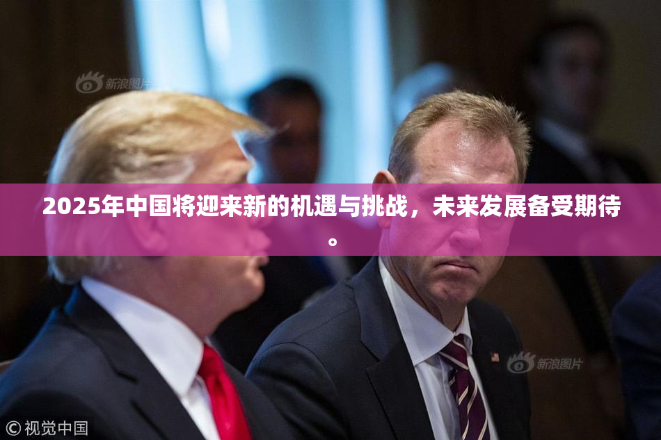 2025年中国将迎来新的机遇与挑战，未来发展备受期待。