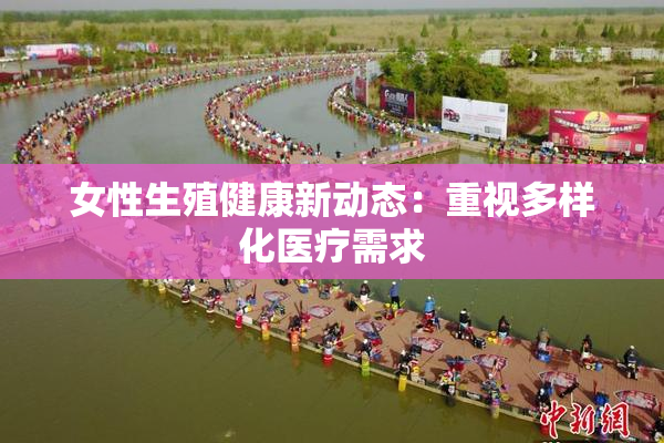 女性生殖健康新动态：重视多样化医疗需求