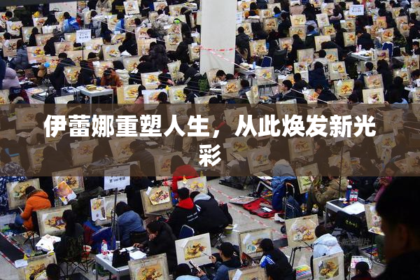 伊蕾娜重塑人生，从此焕发新光彩