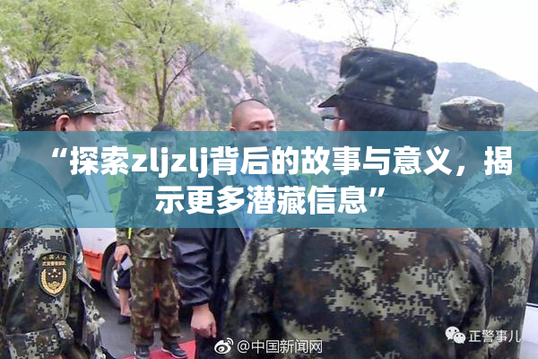“探索zljzlj背后的故事与意义，揭示更多潜藏信息”