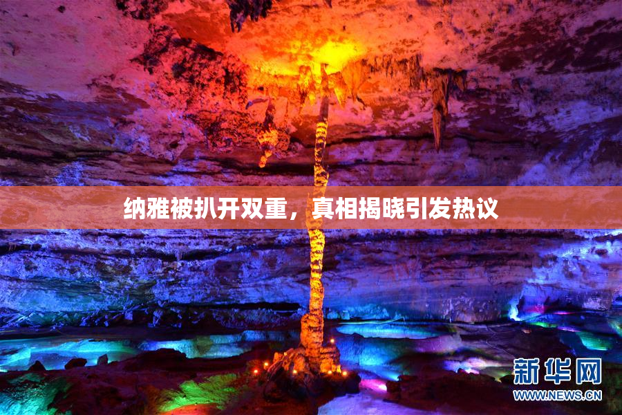 纳雅被扒开双重，真相揭晓引发热议