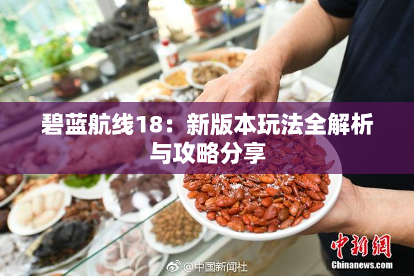 碧蓝航线18：新版本玩法全解析与攻略分享