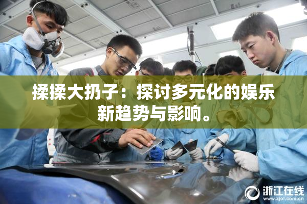 揉揉大扔子：探讨多元化的娱乐新趋势与影响。