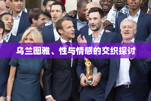 乌兰图雅、性与情感的交织探讨