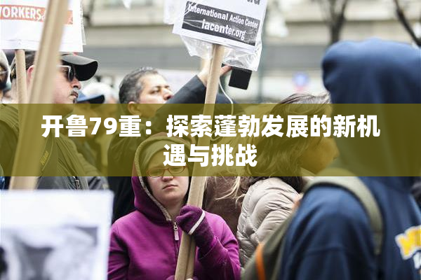 开鲁79重：探索蓬勃发展的新机遇与挑战