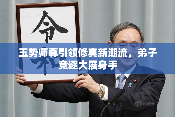 玉势师尊引领修真新潮流，弟子竞逐大展身手