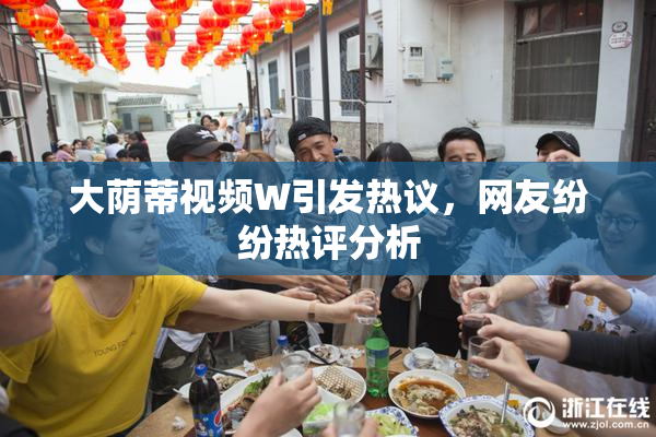 大荫蒂视频W引发热议，网友纷纷热评分析