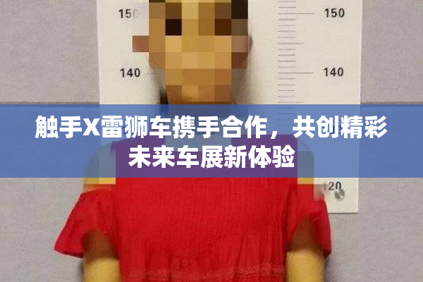 触手X雷狮车携手合作，共创精彩未来车展新体验