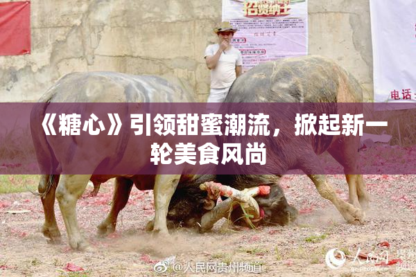 《糖心》引领甜蜜潮流，掀起新一轮美食风尚