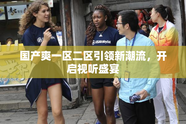 国产爽一区二区引领新潮流，开启视听盛宴