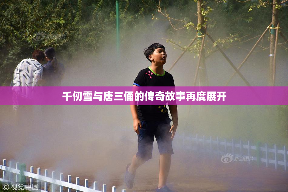 千仞雪与唐三俑的传奇故事再度展开