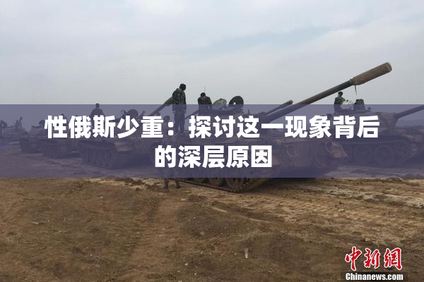 性俄斯少重：探讨这一现象背后的深层原因