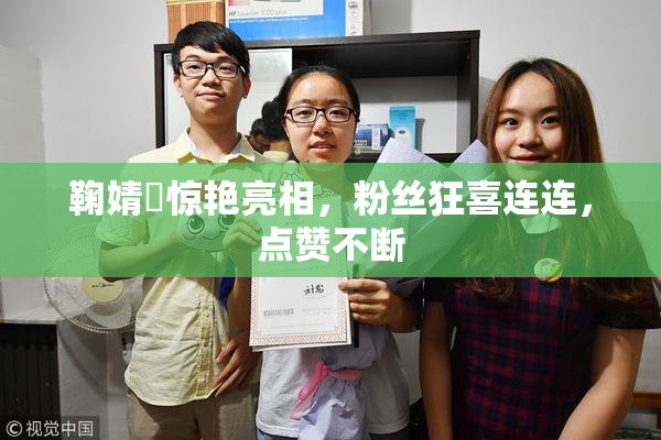 鞠婧祎惊艳亮相，粉丝狂喜连连，点赞不断