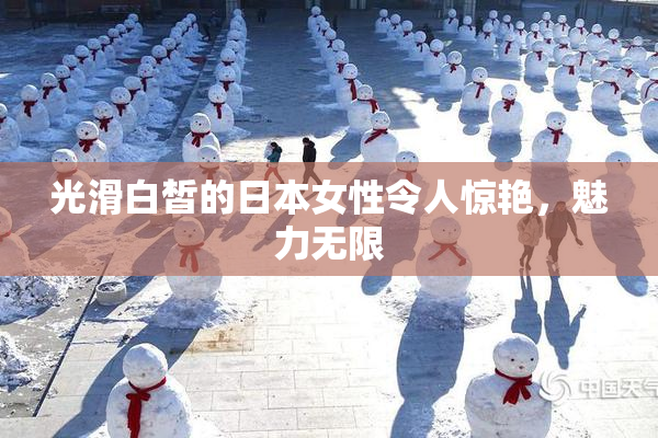 光滑白皙的日本女性令人惊艳，魅力无限