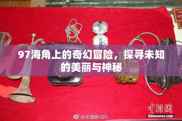 97海角上的奇幻冒险，探寻未知的美丽与神秘