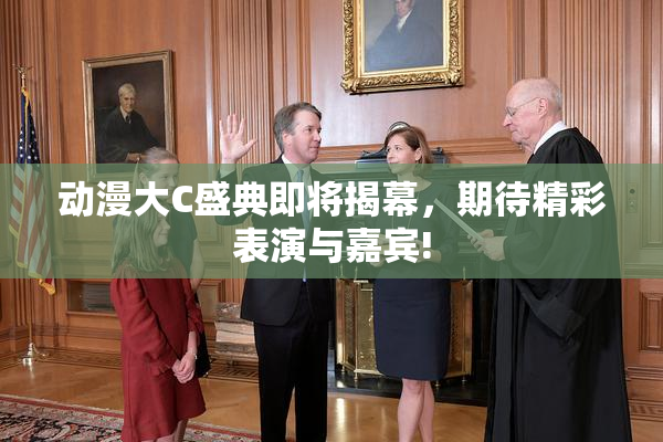动漫大C盛典即将揭幕，期待精彩表演与嘉宾!