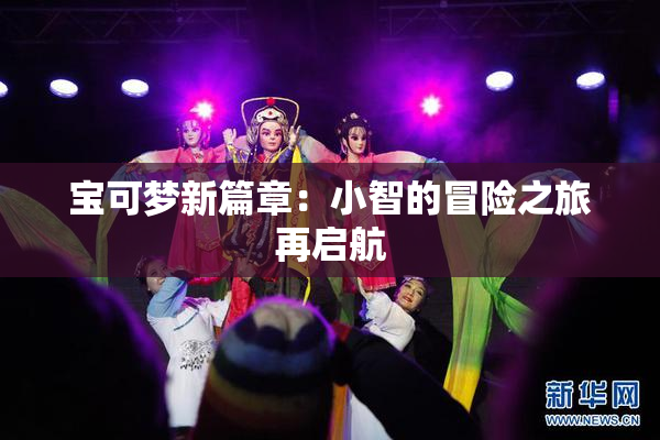 宝可梦新篇章：小智的冒险之旅再启航