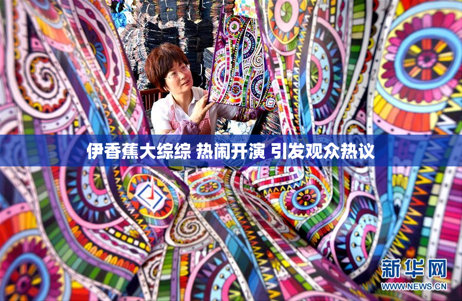 伊香蕉大综综 热闹开演 引发观众热议