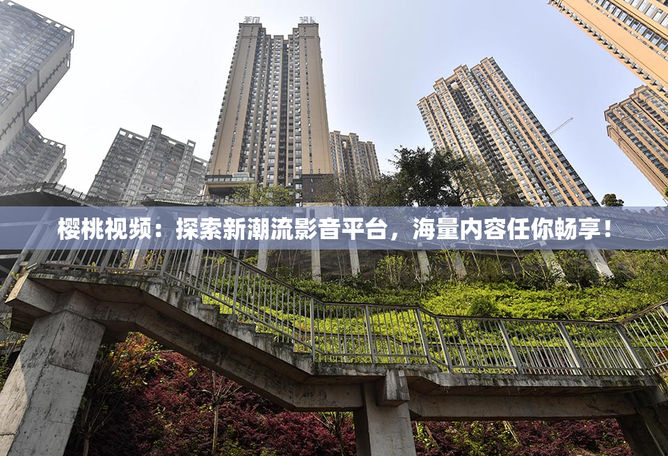 樱桃视频：探索新潮流影音平台，海量内容任你畅享！