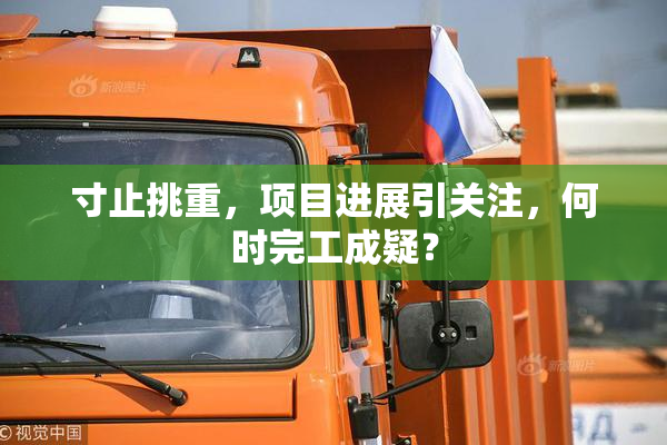 寸止挑重，项目进展引关注，何时完工成疑？