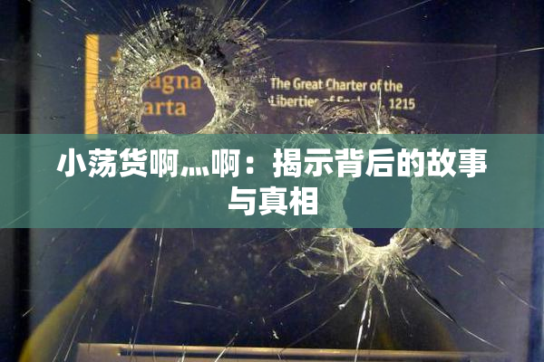 小荡货啊灬啊：揭示背后的故事与真相