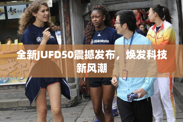 全新JUFD50震撼发布，焕发科技新风潮