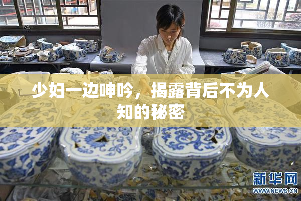 少妇一边呻吟，揭露背后不为人知的秘密