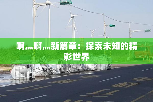啊灬啊灬新篇章：探索未知的精彩世界