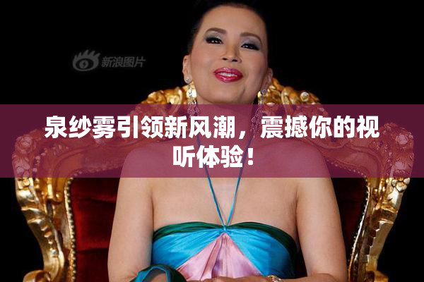 泉纱雾引领新风潮，震撼你的视听体验！