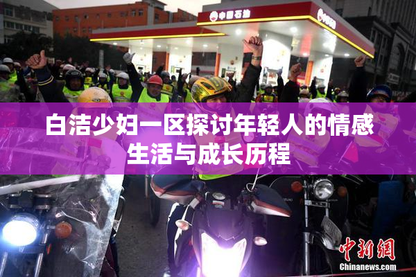 白洁少妇一区探讨年轻人的情感生活与成长历程