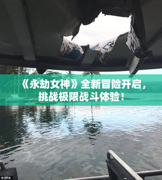 《永劫女神》全新冒险开启，挑战极限战斗体验！