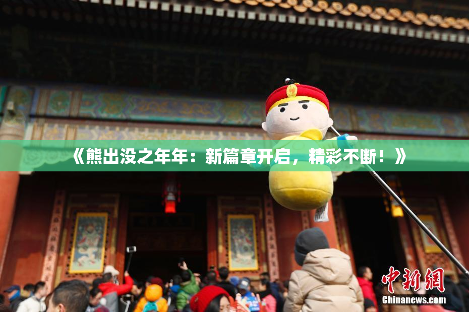 《熊出没之年年：新篇章开启，精彩不断！》