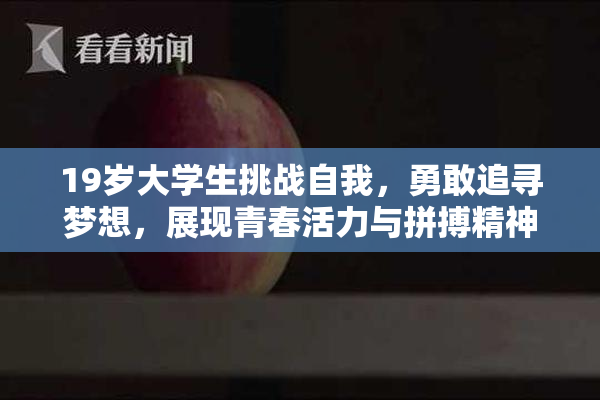 19岁大学生挑战自我，勇敢追寻梦想，展现青春活力与拼搏精神！