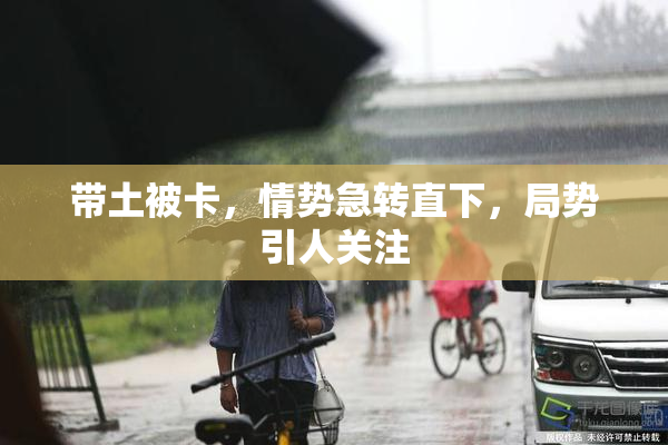 带土被卡，情势急转直下，局势引人关注