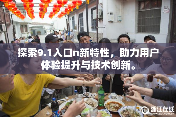 探索9.1入口n新特性，助力用户体验提升与技术创新。