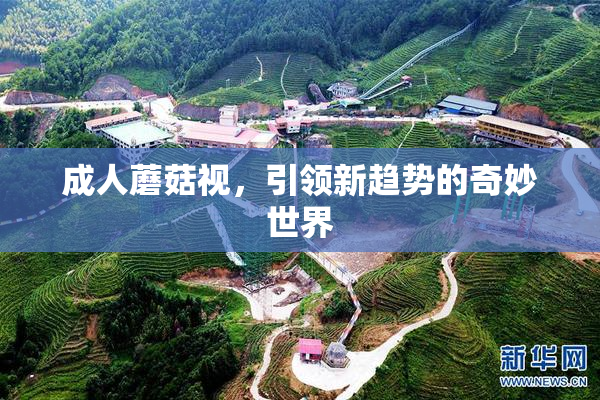 成人蘑菇视，引领新趋势的奇妙世界
