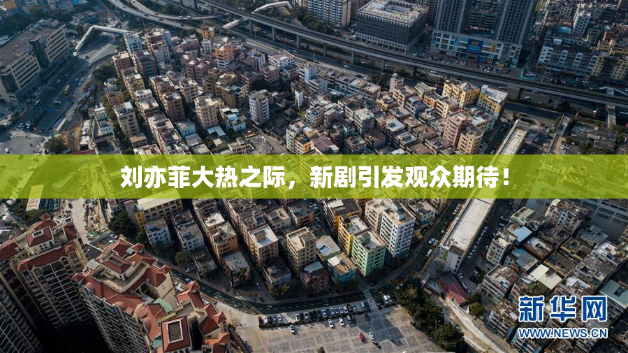 刘亦菲大热之际，新剧引发观众期待！