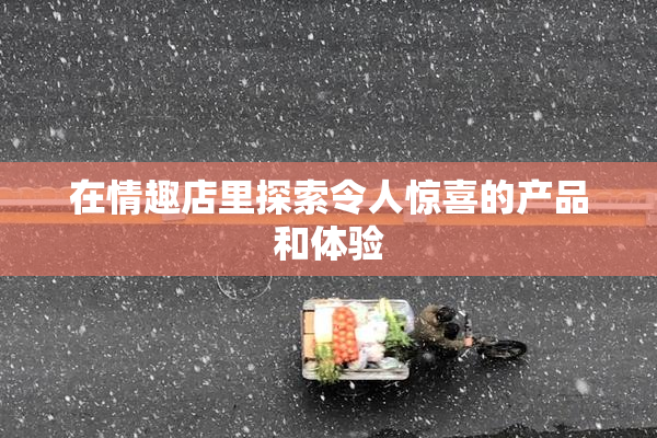 在情趣店里探索令人惊喜的产品和体验
