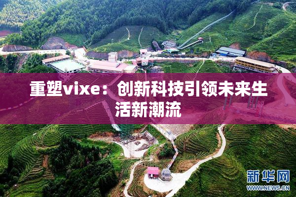 重塑vixe：创新科技引领未来生活新潮流
