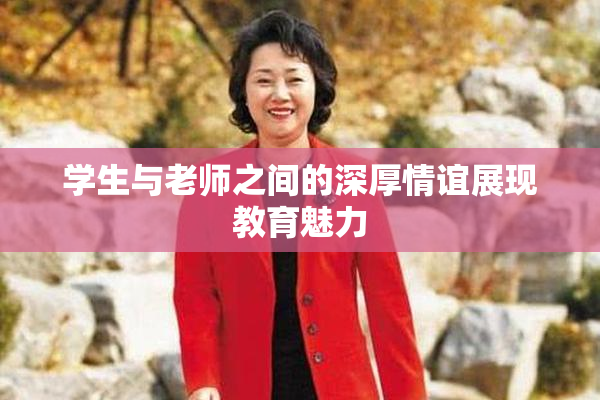 学生与老师之间的深厚情谊展现教育魅力