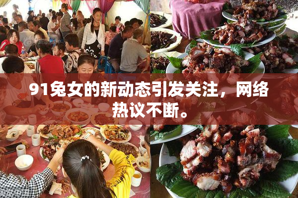 91兔女的新动态引发关注，网络热议不断。